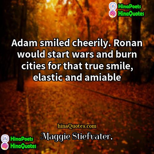 Maggie Stiefvater Quotes | Adam smiled cheerily. Ronan would start wars